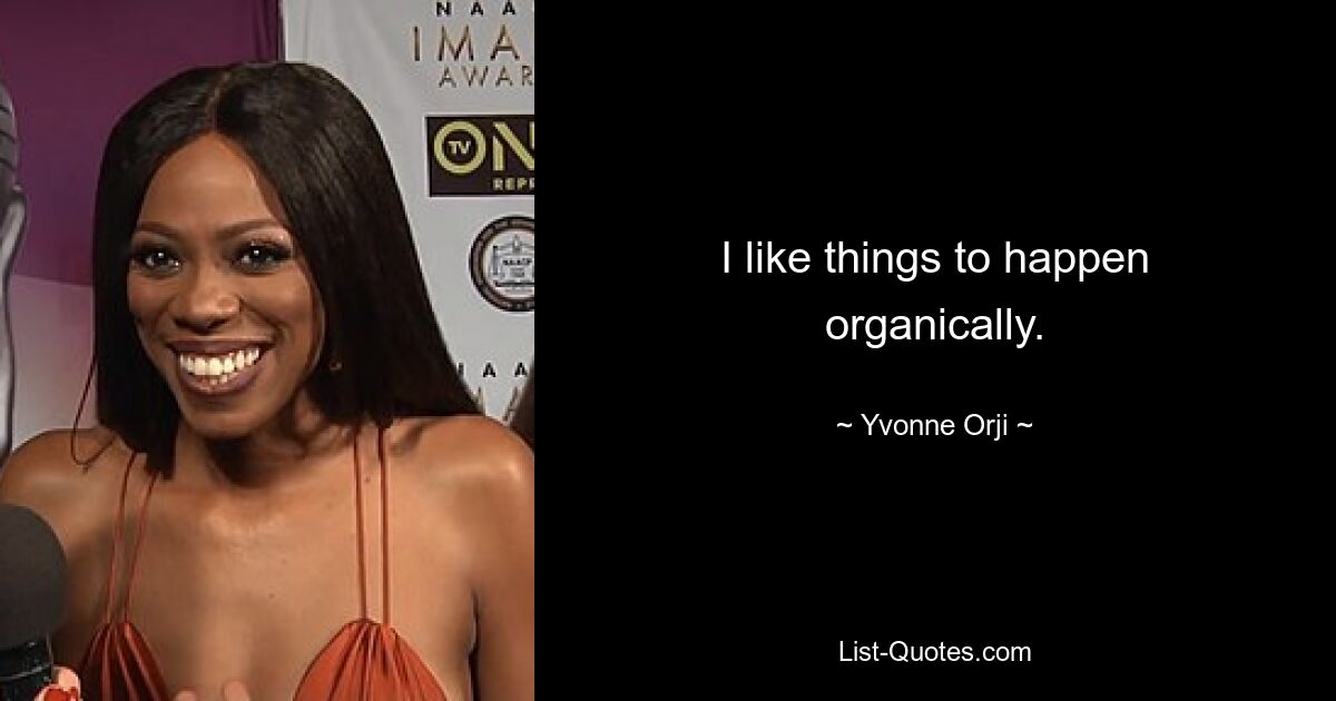 I like things to happen organically. — © Yvonne Orji