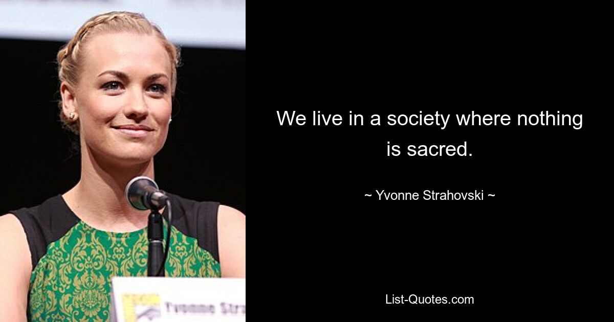 We live in a society where nothing is sacred. — © Yvonne Strahovski