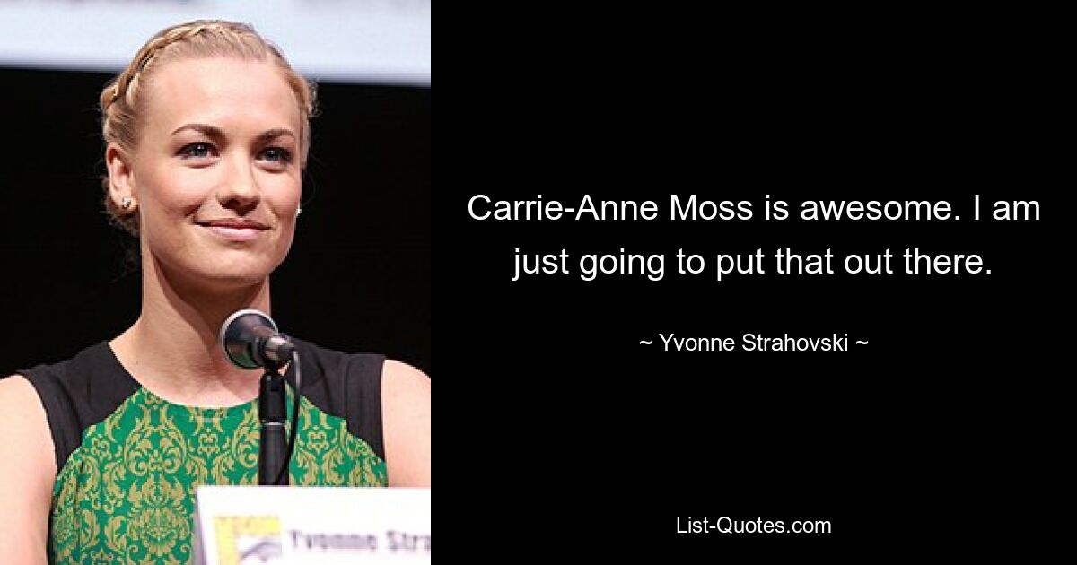 Carrie-Anne Moss is awesome. I am just going to put that out there. — © Yvonne Strahovski