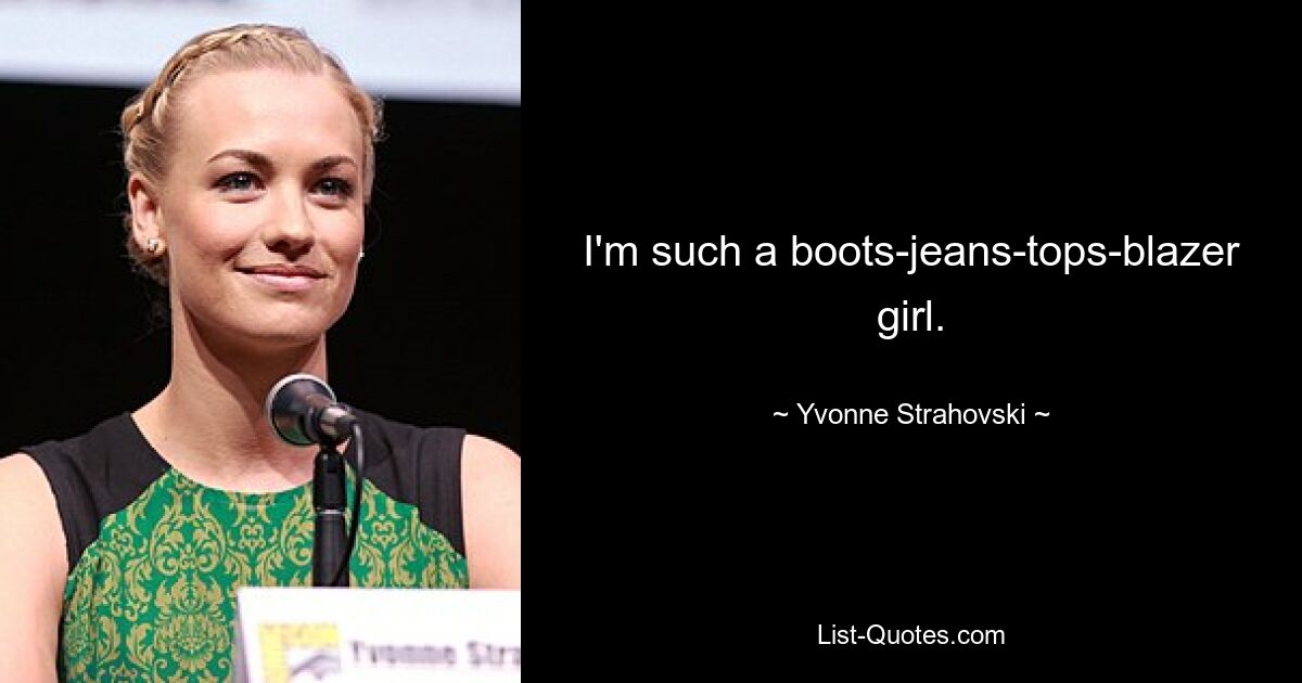 I'm such a boots-jeans-tops-blazer girl. — © Yvonne Strahovski