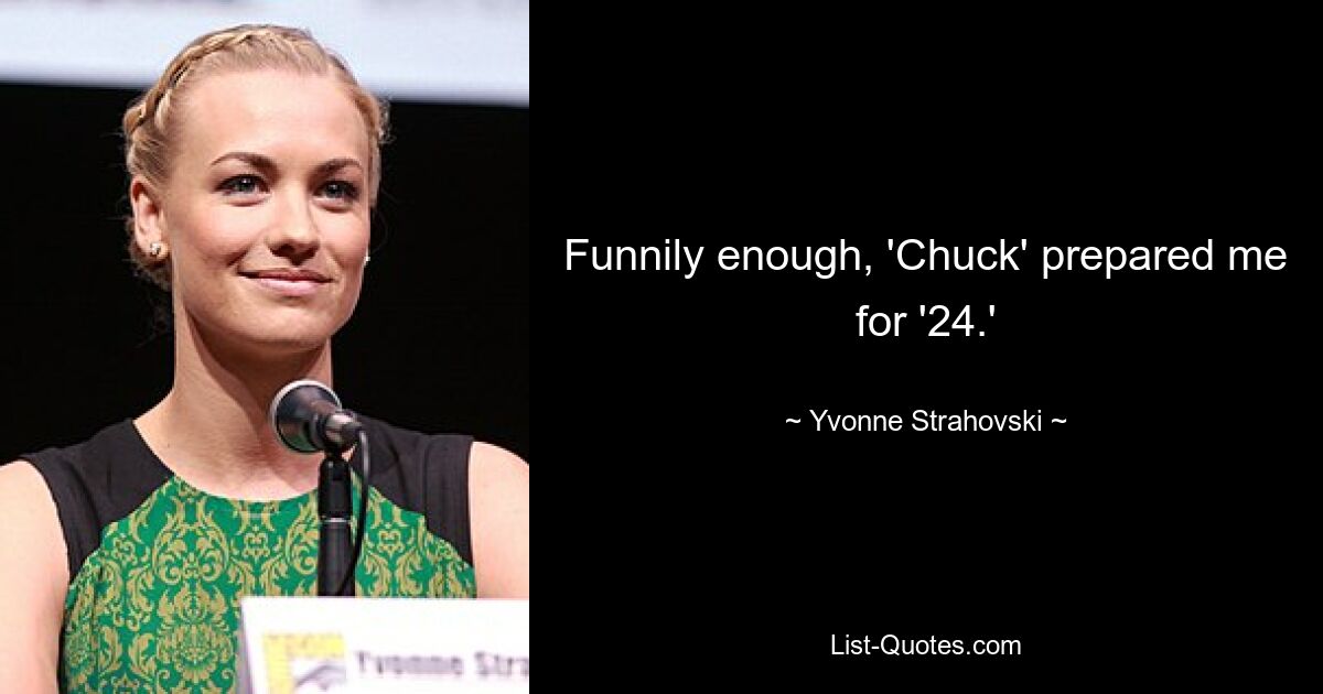 Funnily enough, 'Chuck' prepared me for '24.' — © Yvonne Strahovski