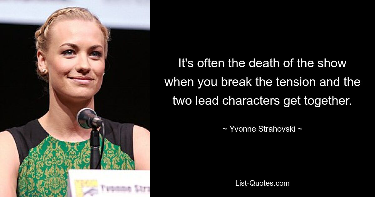 It's often the death of the show when you break the tension and the two lead characters get together. — © Yvonne Strahovski