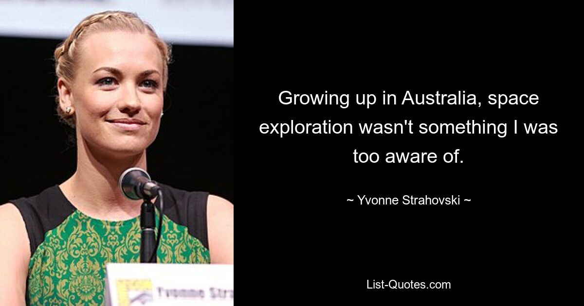 Growing up in Australia, space exploration wasn't something I was too aware of. — © Yvonne Strahovski