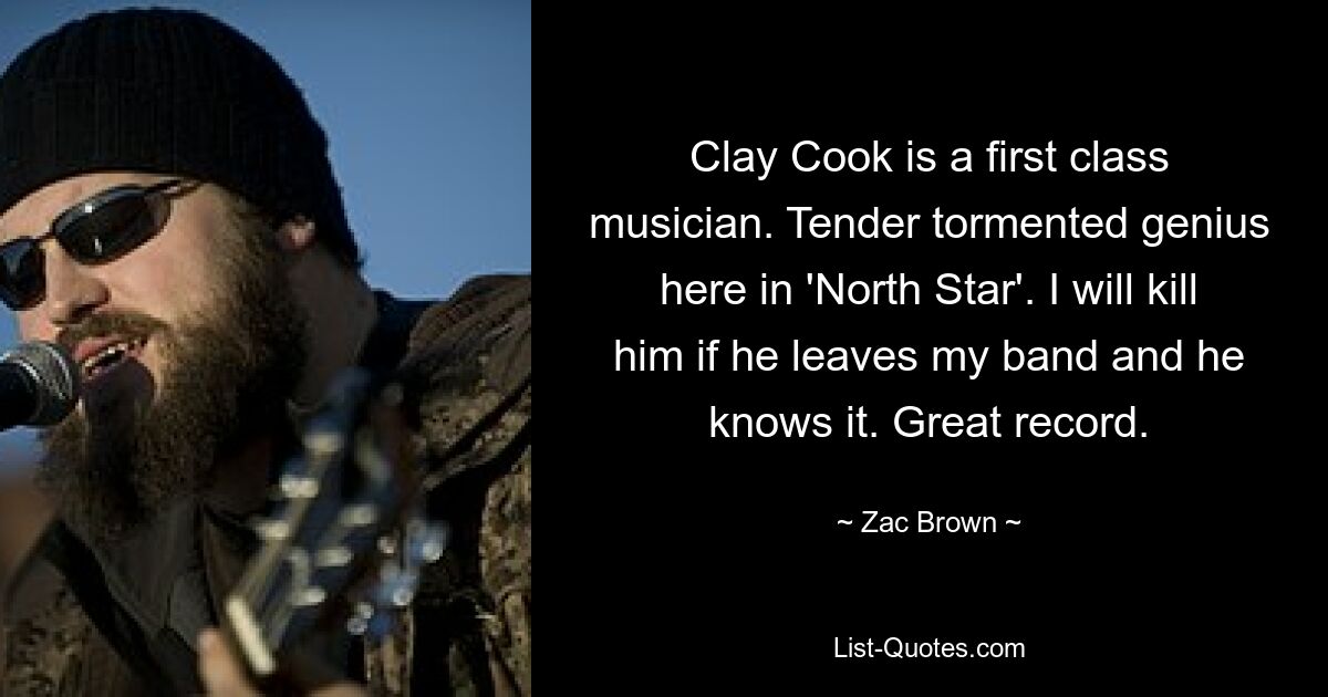 Clay Cook is a first class musician. Tender tormented genius here in 'North Star'. I will kill him if he leaves my band and he knows it. Great record. — © Zac Brown