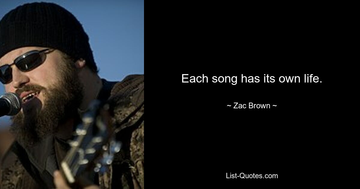 Each song has its own life. — © Zac Brown