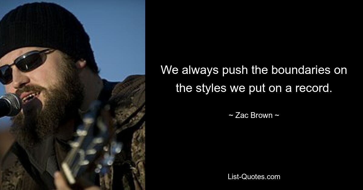 We always push the boundaries on the styles we put on a record. — © Zac Brown