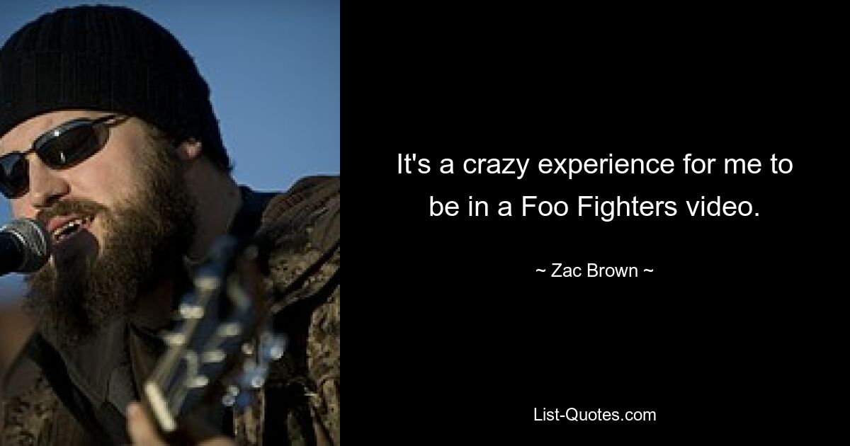 It's a crazy experience for me to be in a Foo Fighters video. — © Zac Brown