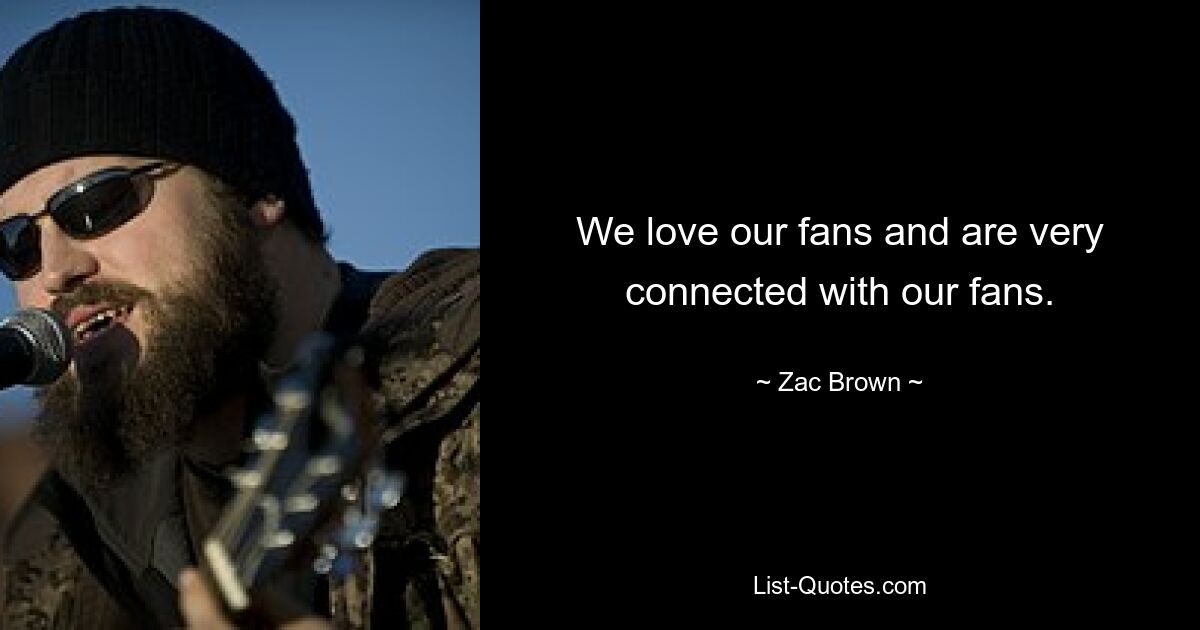 We love our fans and are very connected with our fans. — © Zac Brown