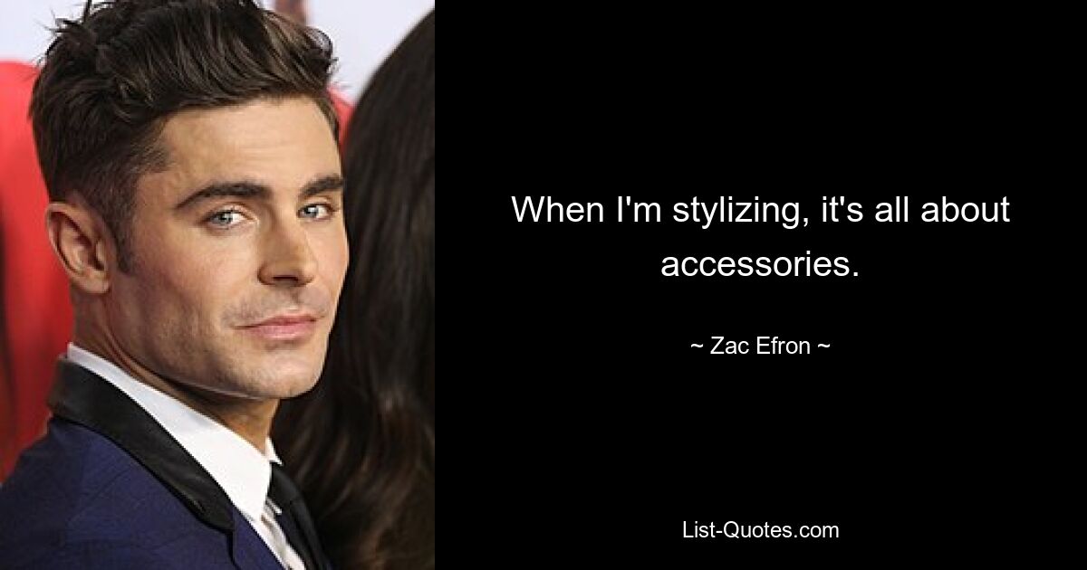 When I'm stylizing, it's all about accessories. — © Zac Efron