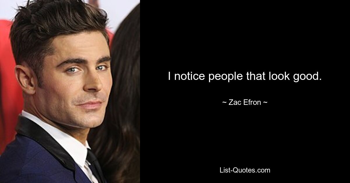 I notice people that look good. — © Zac Efron