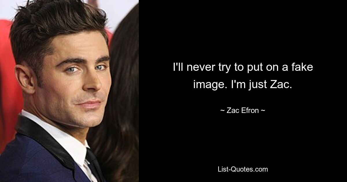 I'll never try to put on a fake image. I'm just Zac. — © Zac Efron