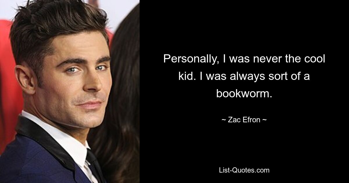 Personally, I was never the cool kid. I was always sort of a bookworm. — © Zac Efron