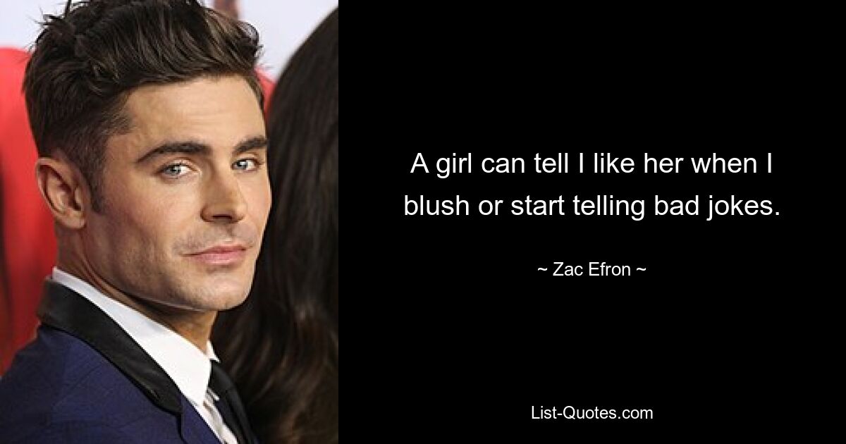 A girl can tell I like her when I blush or start telling bad jokes. — © Zac Efron