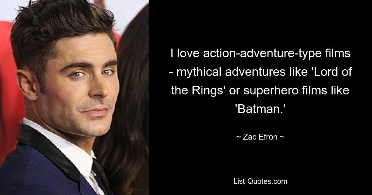 I love action-adventure-type films - mythical adventures like 'Lord of the Rings' or superhero films like 'Batman.' — © Zac Efron