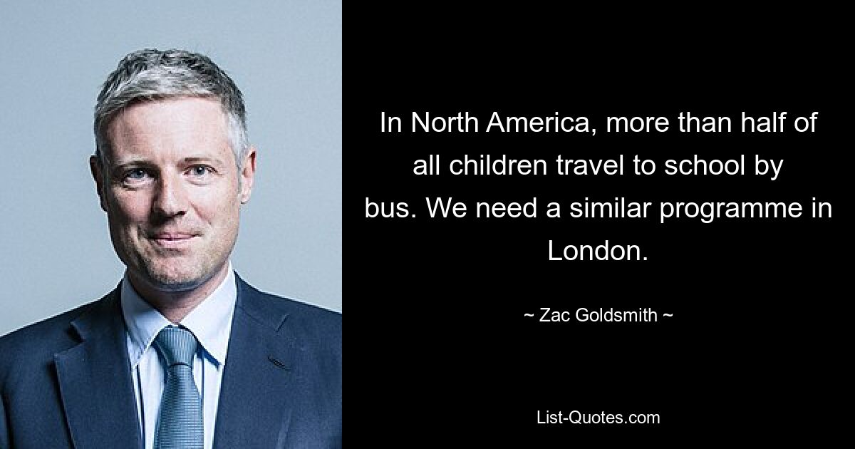 In North America, more than half of all children travel to school by bus. We need a similar programme in London. — © Zac Goldsmith