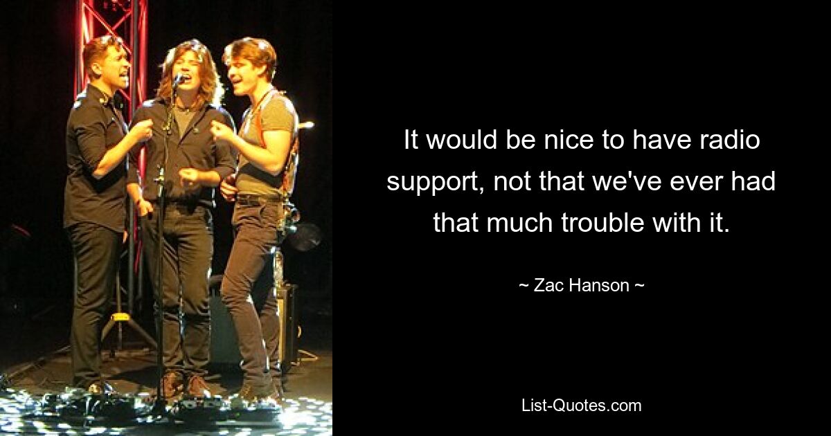 It would be nice to have radio support, not that we've ever had that much trouble with it. — © Zac Hanson