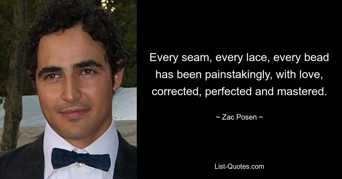 Every seam, every lace, every bead has been painstakingly, with love, corrected, perfected and mastered. — © Zac Posen