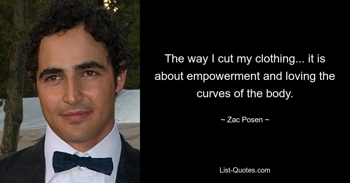 The way I cut my clothing... it is about empowerment and loving the curves of the body. — © Zac Posen