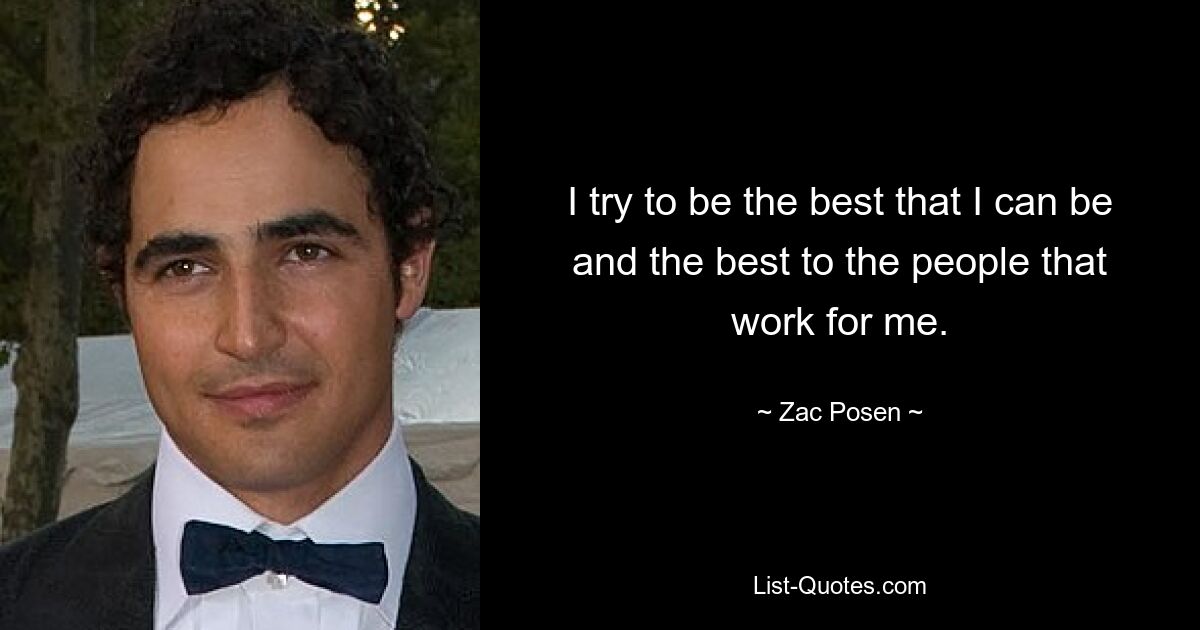 I try to be the best that I can be and the best to the people that work for me. — © Zac Posen