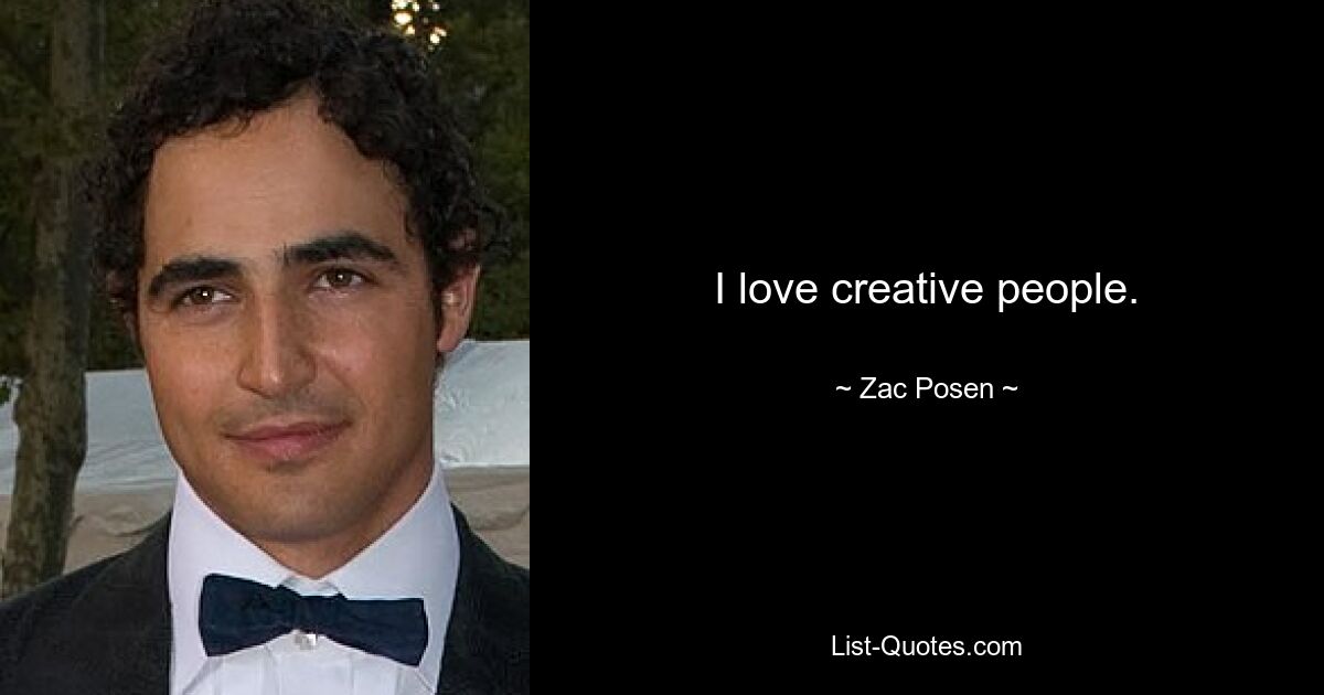 I love creative people. — © Zac Posen