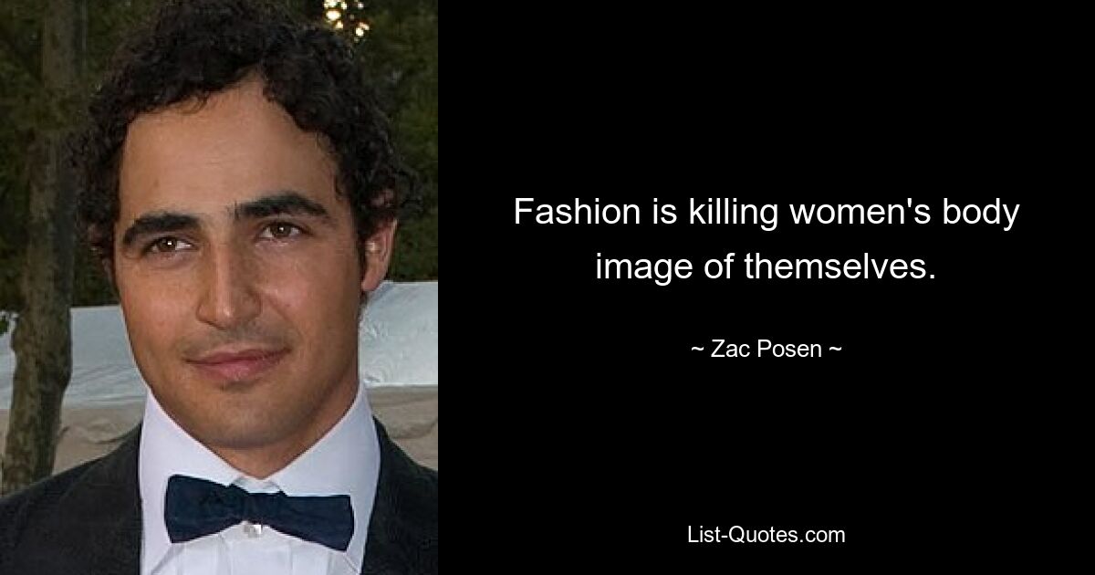 Fashion is killing women's body image of themselves. — © Zac Posen