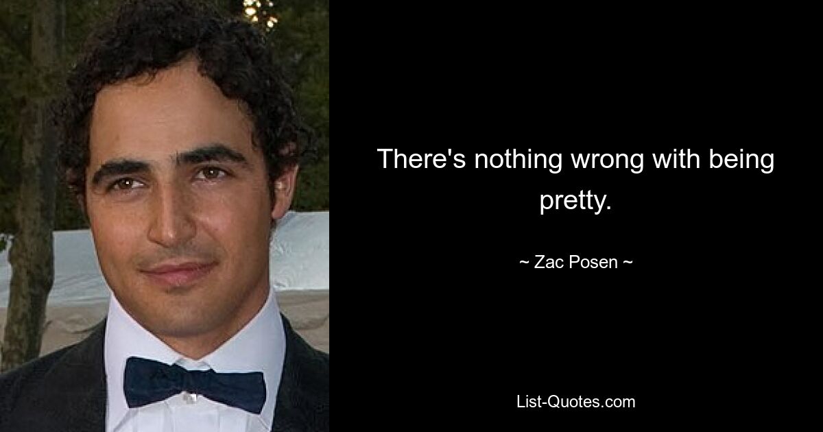 There's nothing wrong with being pretty. — © Zac Posen