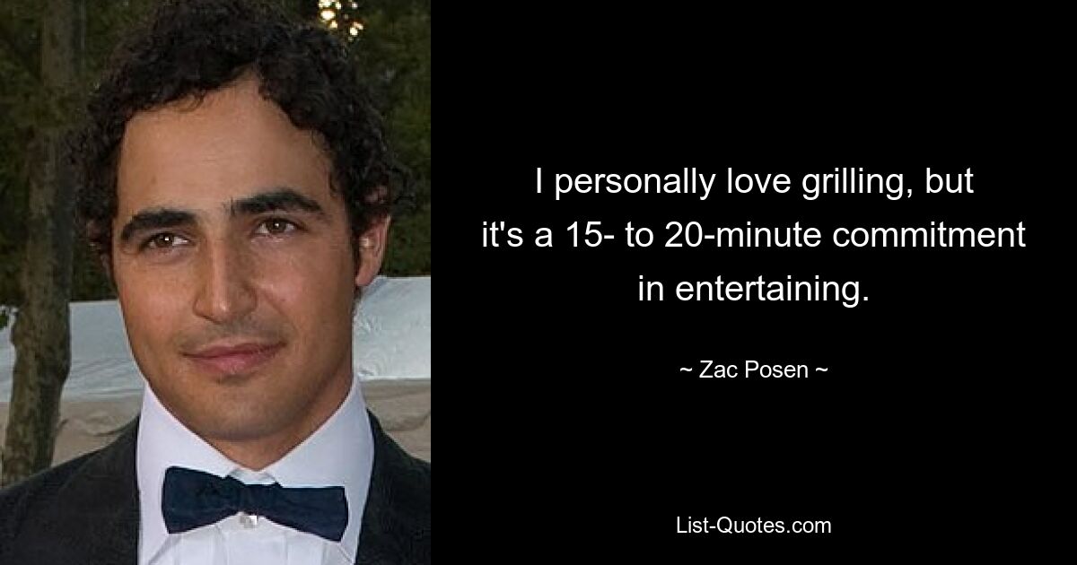 I personally love grilling, but it's a 15- to 20-minute commitment in entertaining. — © Zac Posen