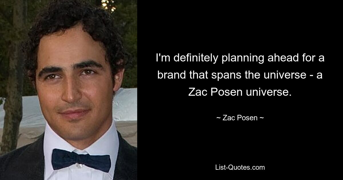 I'm definitely planning ahead for a brand that spans the universe - a Zac Posen universe. — © Zac Posen