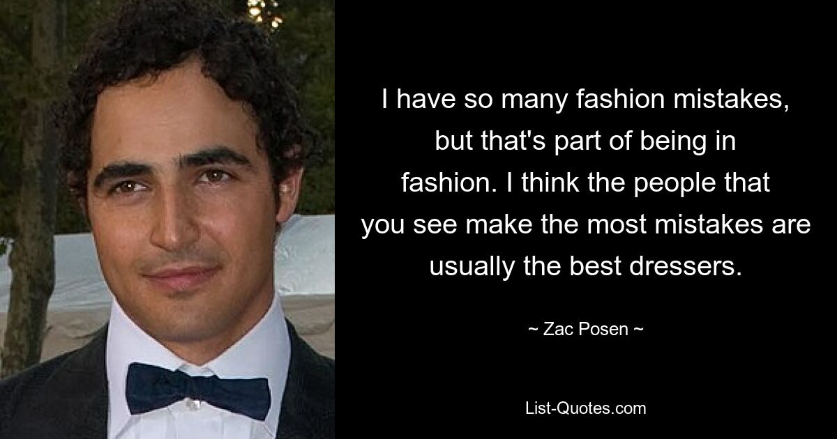 I have so many fashion mistakes, but that's part of being in fashion. I think the people that you see make the most mistakes are usually the best dressers. — © Zac Posen