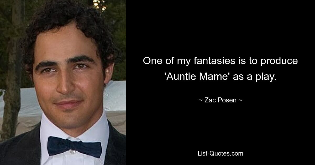 One of my fantasies is to produce 'Auntie Mame' as a play. — © Zac Posen