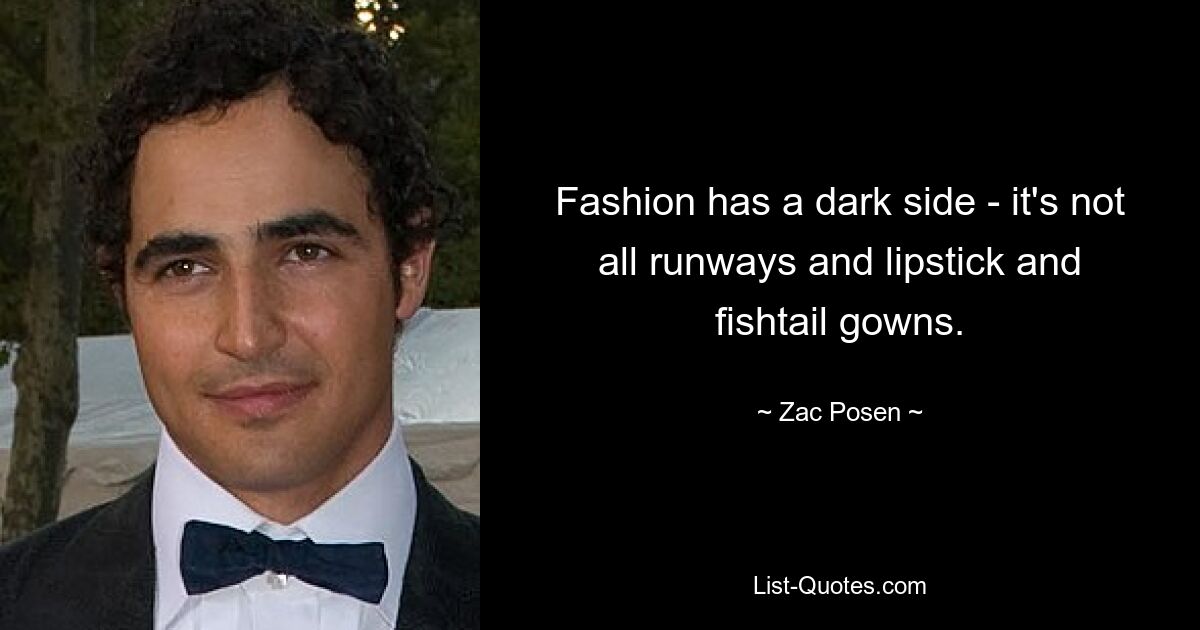 Fashion has a dark side - it's not all runways and lipstick and fishtail gowns. — © Zac Posen