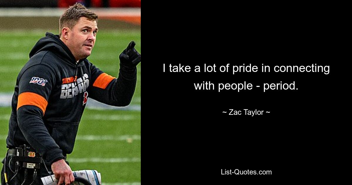 I take a lot of pride in connecting with people - period. — © Zac Taylor