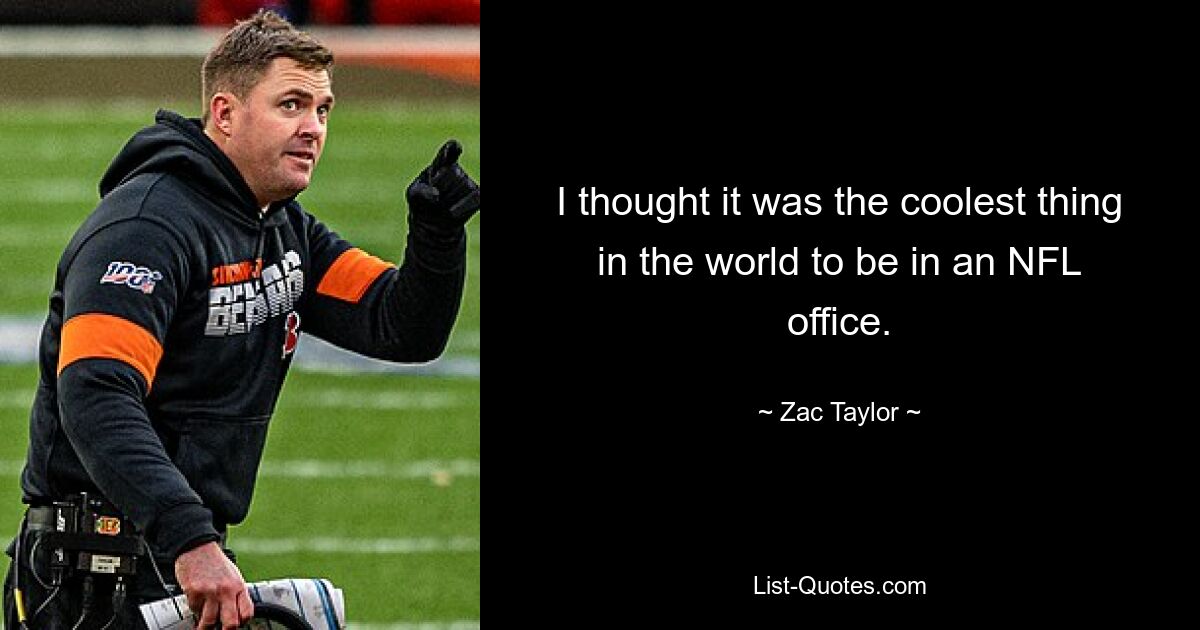 I thought it was the coolest thing in the world to be in an NFL office. — © Zac Taylor