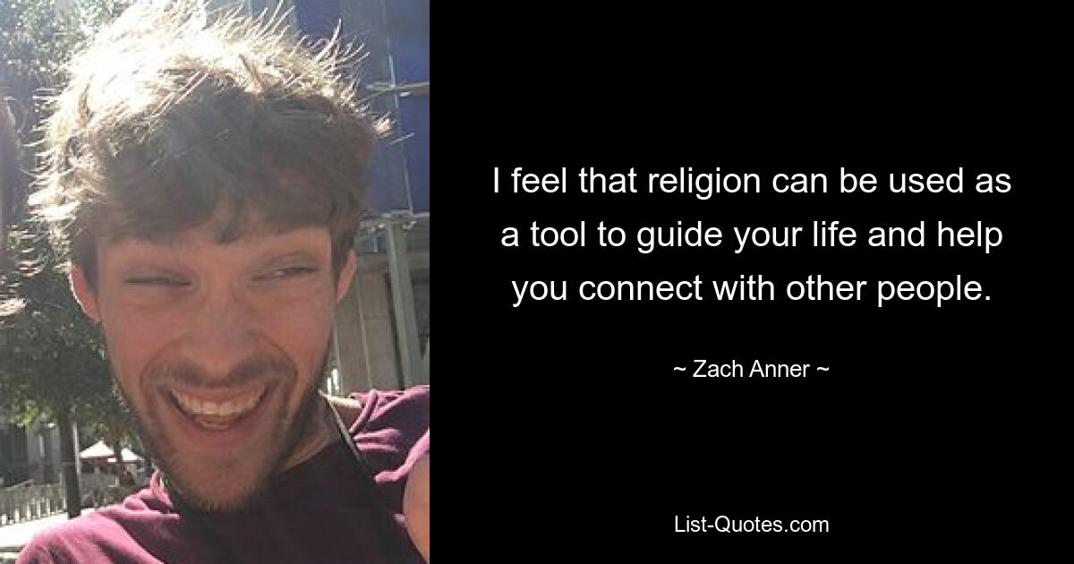 I feel that religion can be used as a tool to guide your life and help you connect with other people. — © Zach Anner