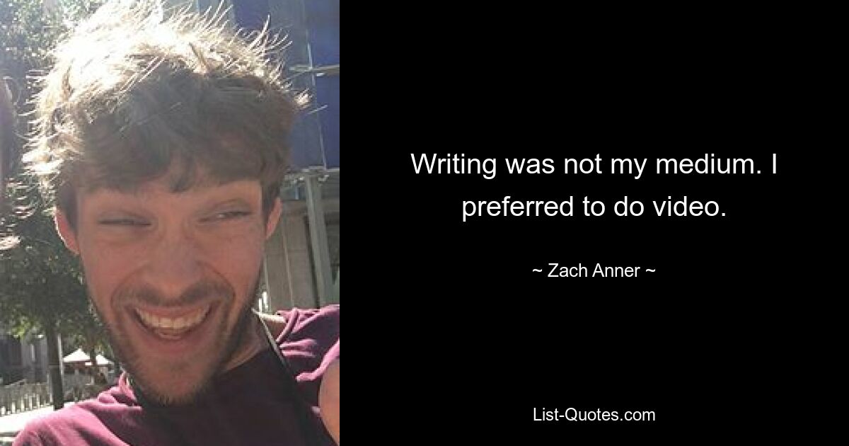 Writing was not my medium. I preferred to do video. — © Zach Anner