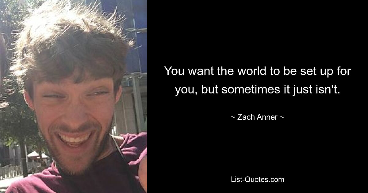 You want the world to be set up for you, but sometimes it just isn't. — © Zach Anner