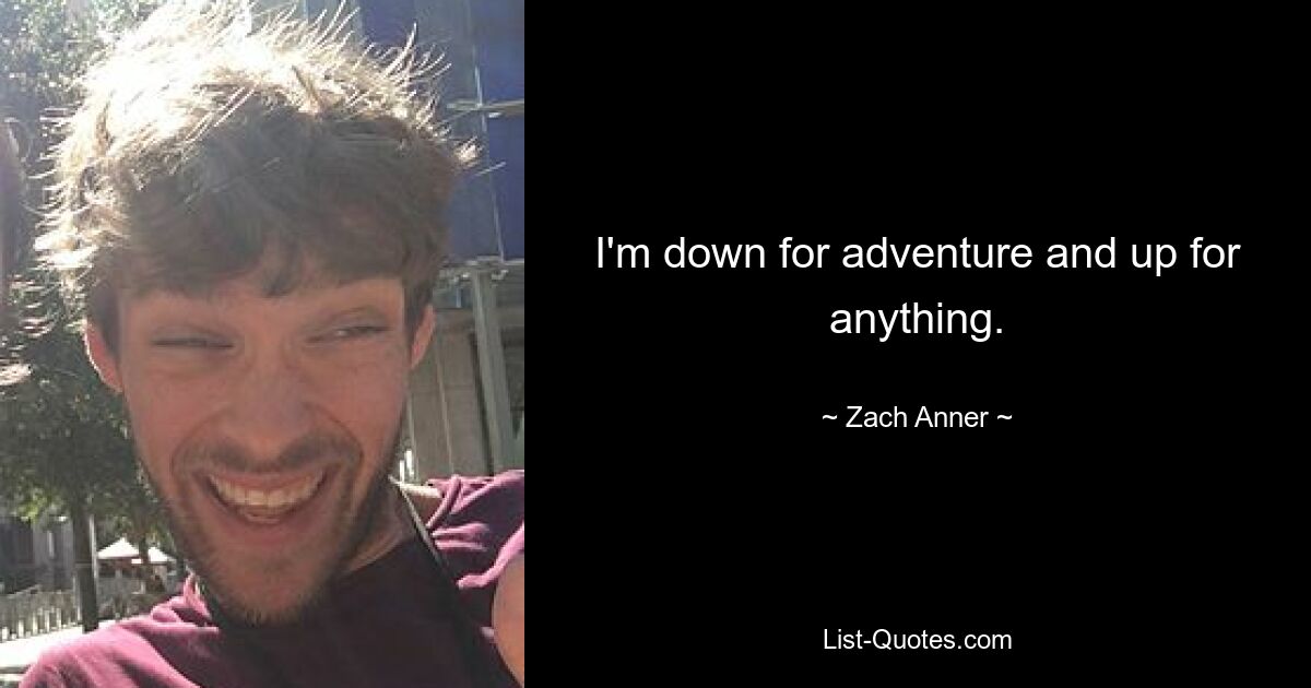 I'm down for adventure and up for anything. — © Zach Anner