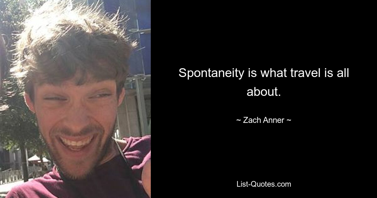 Spontaneity is what travel is all about. — © Zach Anner