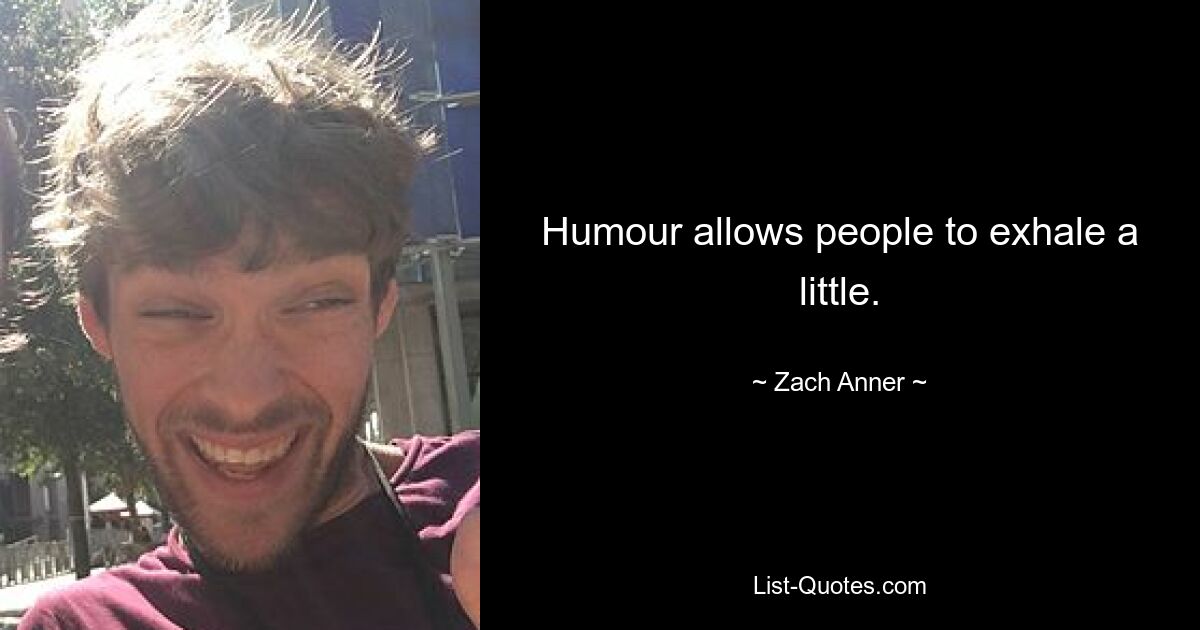 Humour allows people to exhale a little. — © Zach Anner