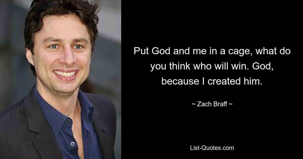 Put God and me in a cage, what do you think who will win. God, because I created him. — © Zach Braff