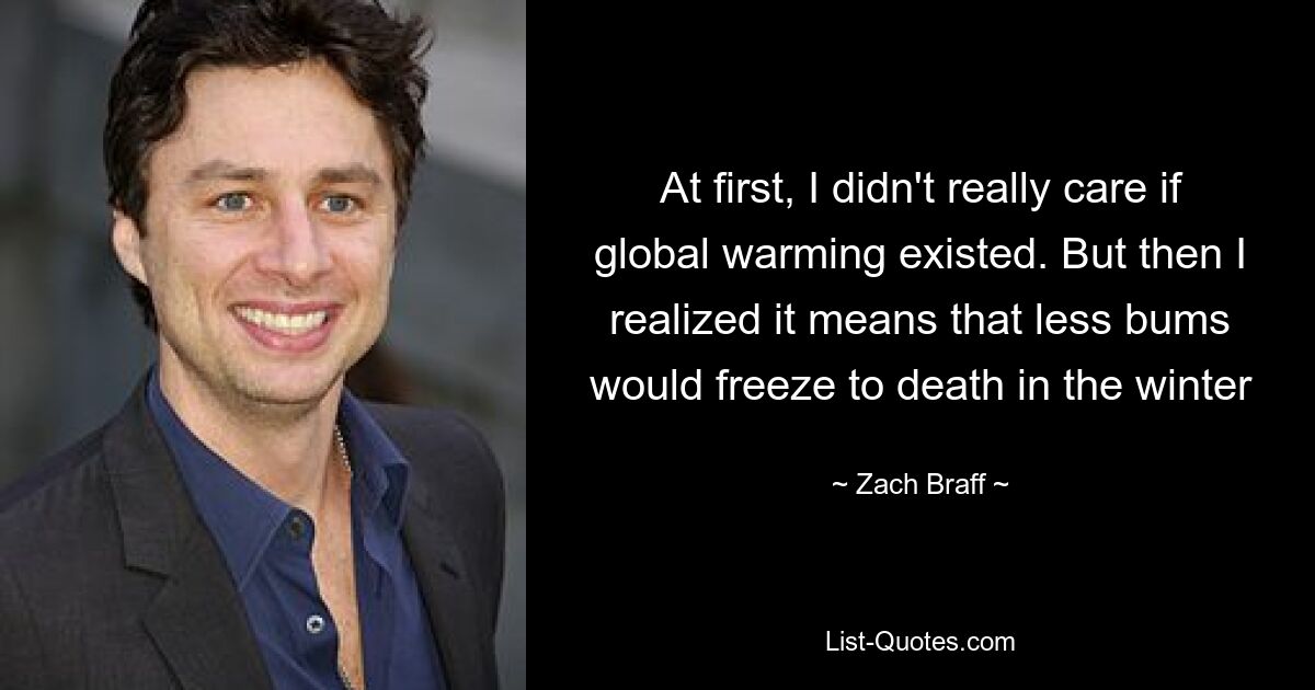 At first, I didn't really care if global warming existed. But then I realized it means that less bums would freeze to death in the winter — © Zach Braff