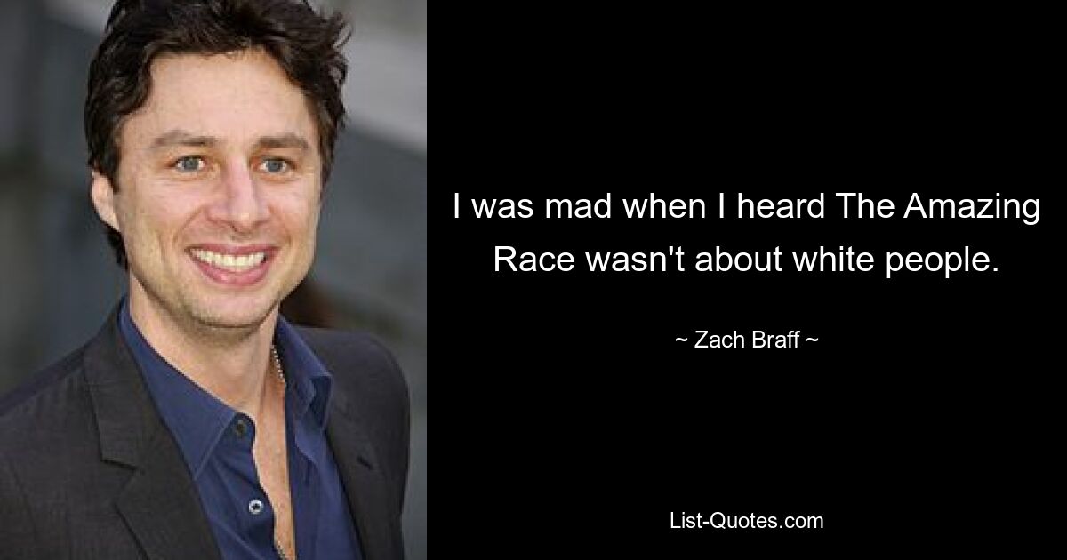 I was mad when I heard The Amazing Race wasn't about white people. — © Zach Braff