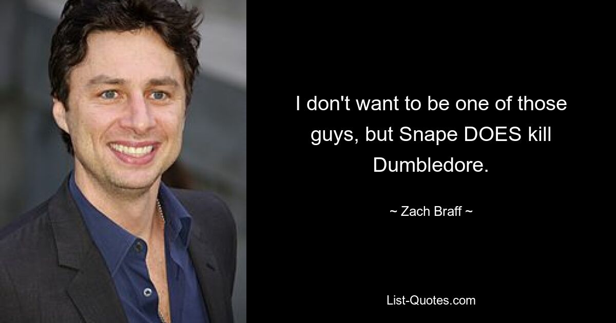 I don't want to be one of those guys, but Snape DOES kill Dumbledore. — © Zach Braff