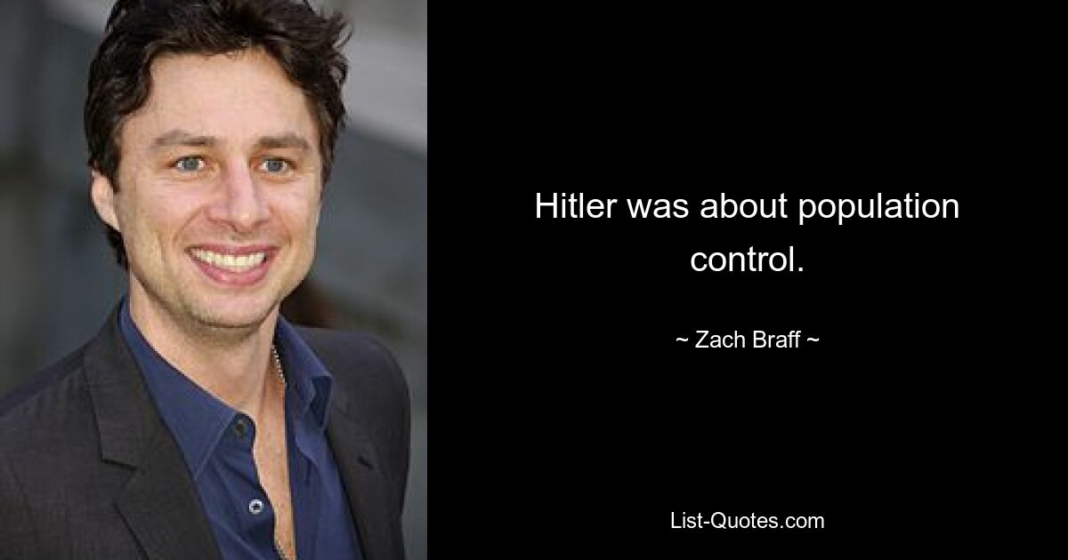 Hitler was about population control. — © Zach Braff