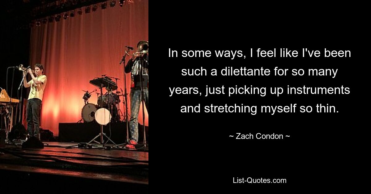 In some ways, I feel like I've been such a dilettante for so many years, just picking up instruments and stretching myself so thin. — © Zach Condon