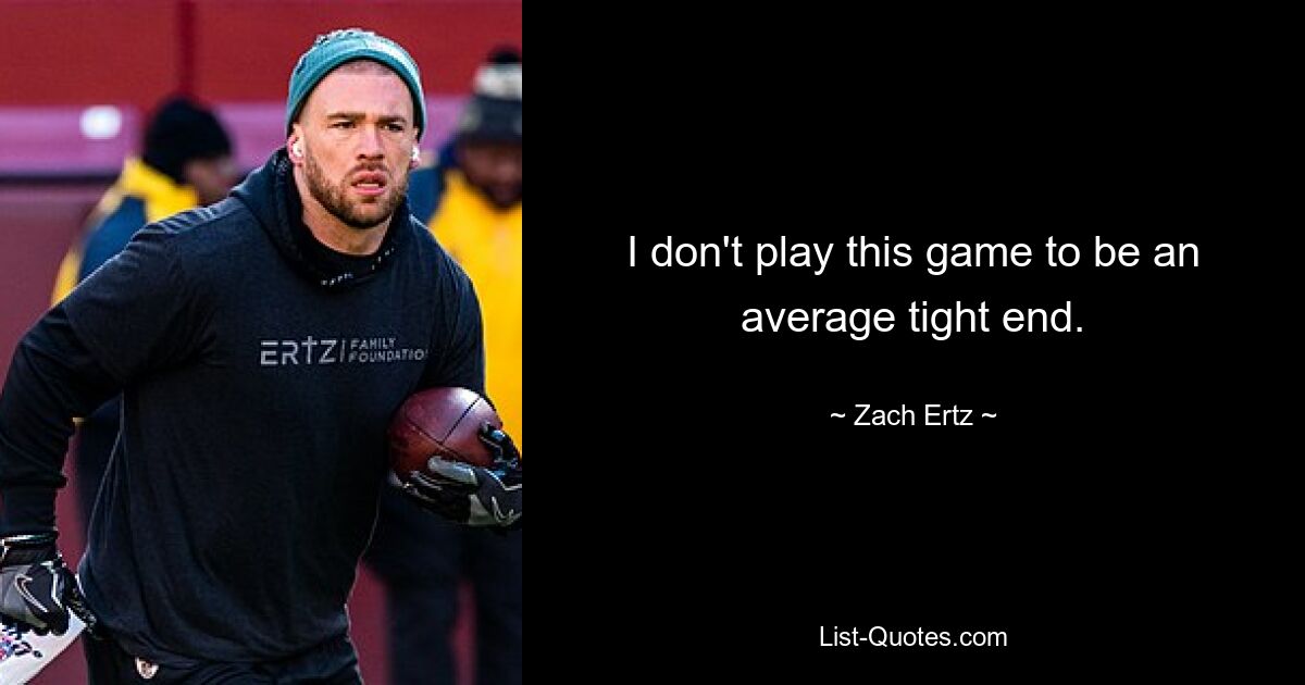 I don't play this game to be an average tight end. — © Zach Ertz