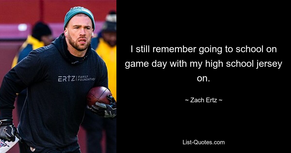 I still remember going to school on game day with my high school jersey on. — © Zach Ertz