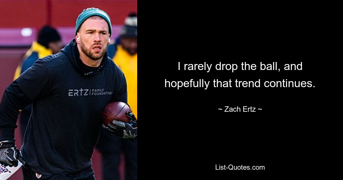 I rarely drop the ball, and hopefully that trend continues. — © Zach Ertz