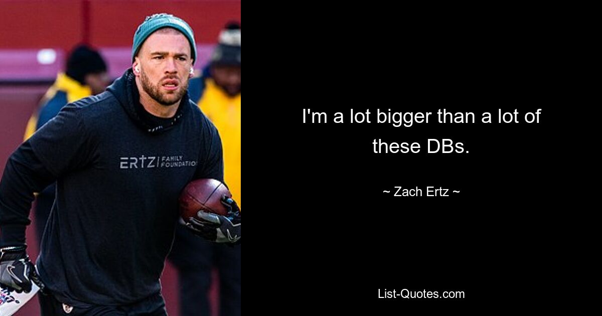 I'm a lot bigger than a lot of these DBs. — © Zach Ertz