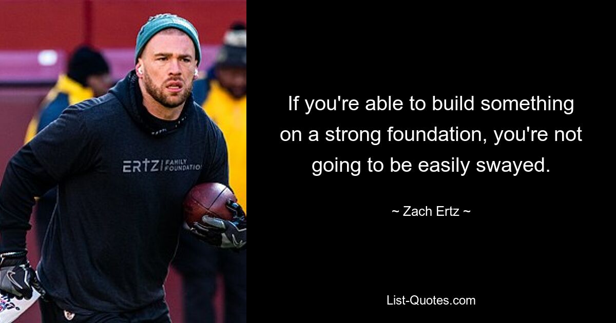 If you're able to build something on a strong foundation, you're not going to be easily swayed. — © Zach Ertz